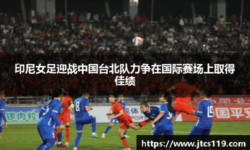 印尼女足迎战中国台北队力争在国际赛场上取得佳绩