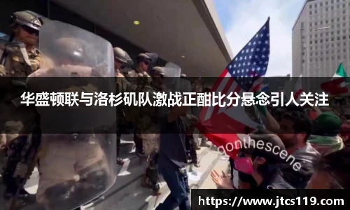 华盛顿联与洛杉矶队激战正酣比分悬念引人关注