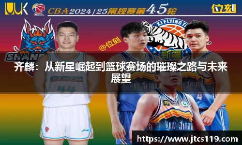 齐麟：从新星崛起到篮球赛场的璀璨之路与未来展望